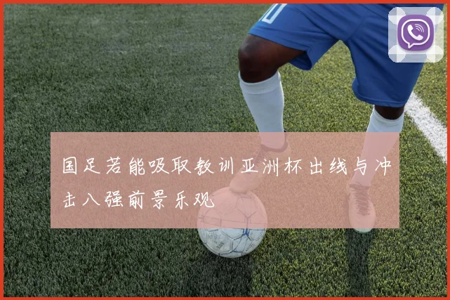 国足若能吸取教训亚洲杯出线与冲击八强前景乐观