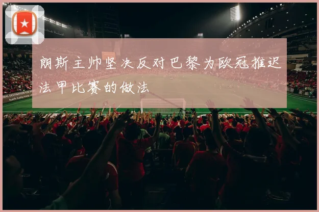 朗斯主帅坚决反对巴黎为欧冠推迟法甲比赛的做法