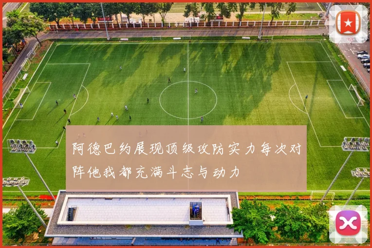 阿德巴约展现顶级攻防实力每次对阵他我都充满斗志与动力