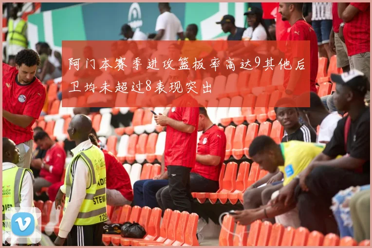 阿门本赛季进攻篮板率高达9其他后卫均未超过8表现突出
