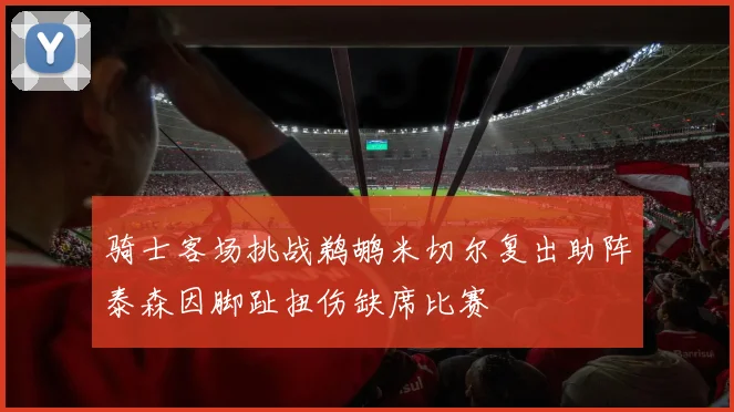 骑士客场挑战鹈鹕米切尔复出助阵泰森因脚趾扭伤缺席比赛