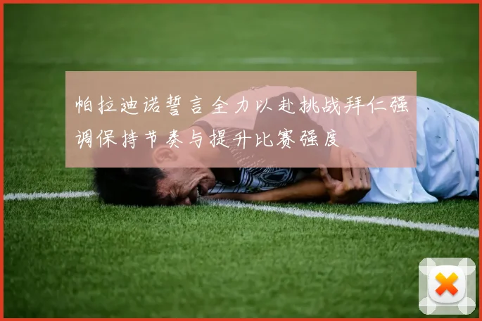 帕拉迪诺誓言全力以赴挑战拜仁强调保持节奏与提升比赛强度