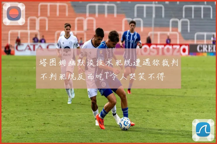 塔图姆幽默谈技术犯规遭遇称裁判不判犯规反而吃T令人哭笑不得