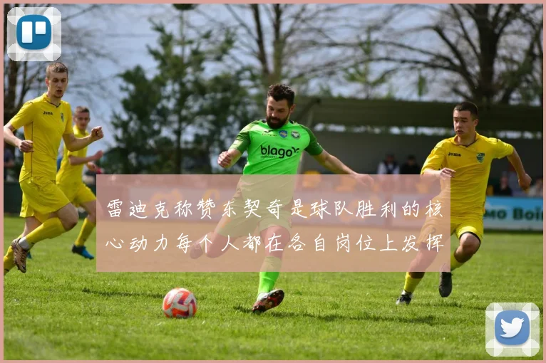 雷迪克称赞东契奇是球队胜利的核心动力每个人都在各自岗位上发挥作用