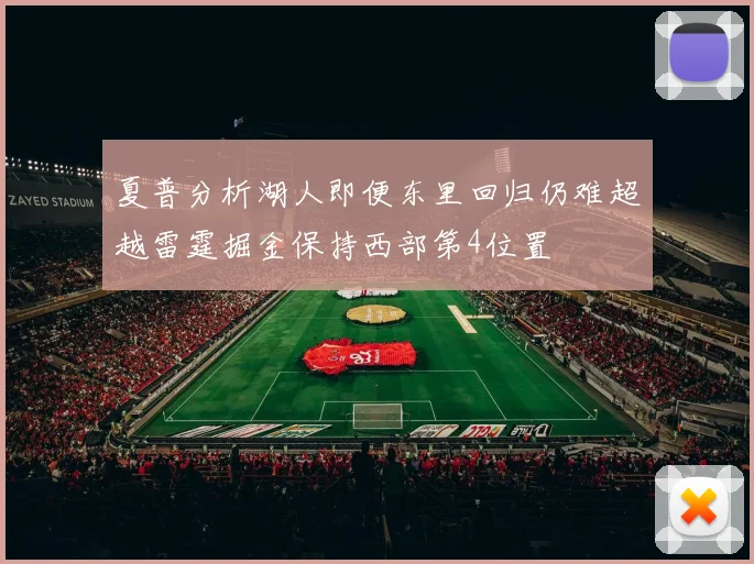 夏普分析湖人即便东里回归仍难超越雷霆掘金保持西部第4位置