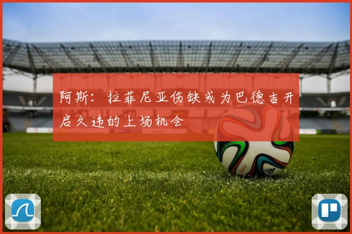 阿斯：拉菲尼亚伤缺或为巴德吉开启久违的上场机会