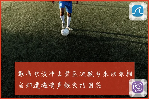 勒韦尔谈冲击禁区次数与米切尔相当却遭遇哨声缺失的困惑