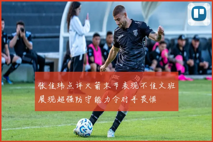 张佳玮点评火箭末节表现不佳文班展现超强防守能力令对手畏惧