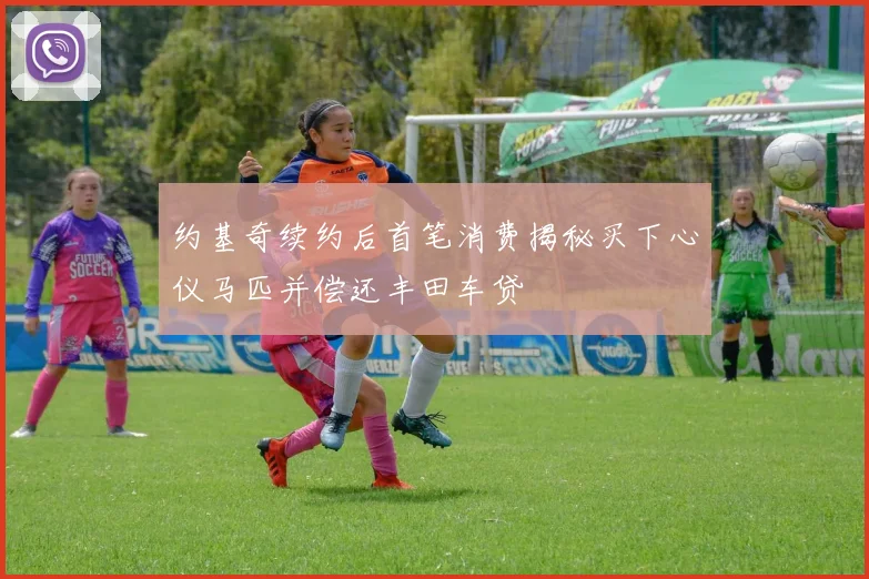 约基奇续约后首笔消费揭秘买下心仪马匹并偿还丰田车贷